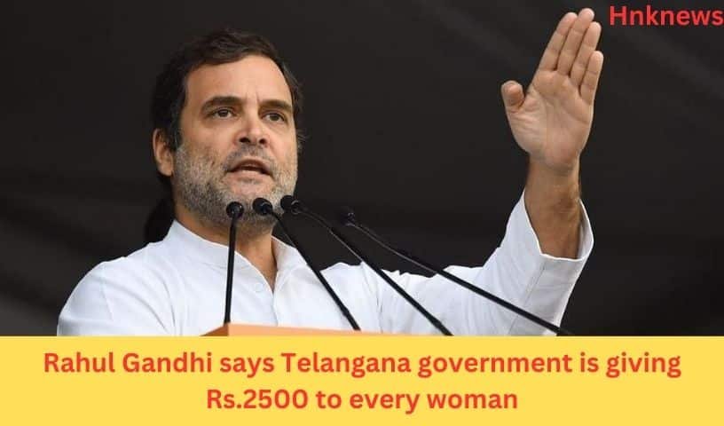 Rahul Gandhi says Telangana government is giving Rs.2500 to every woman