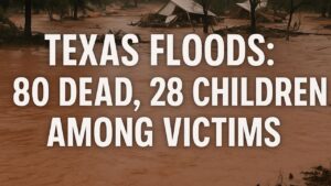 Texas Floods 80 Dead, 28 Children Among Victims