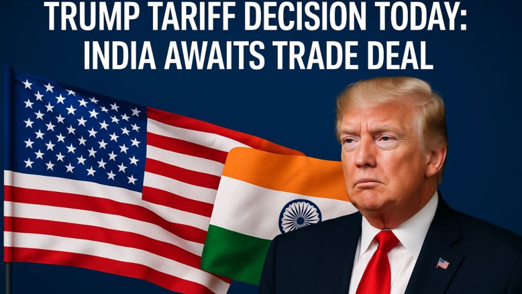 Trump Tariff Decision Today: India Awaits Trade Deal Trump Tariff Decision Today: India Awaits Trade Deal